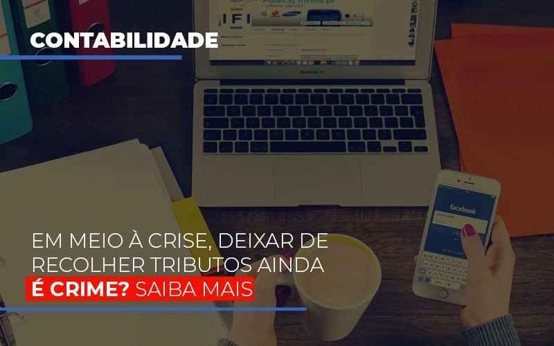 Em Meio A Crise Deixar De Recolher Tributos Ainda E Crime - Notícias e Artigos Contábeis