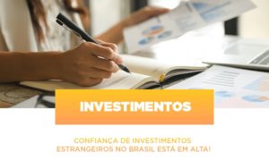 Confianca De Investimentos Estrangeiros No Brasil Esta Em Alta - Notícias e Artigos Contábeis