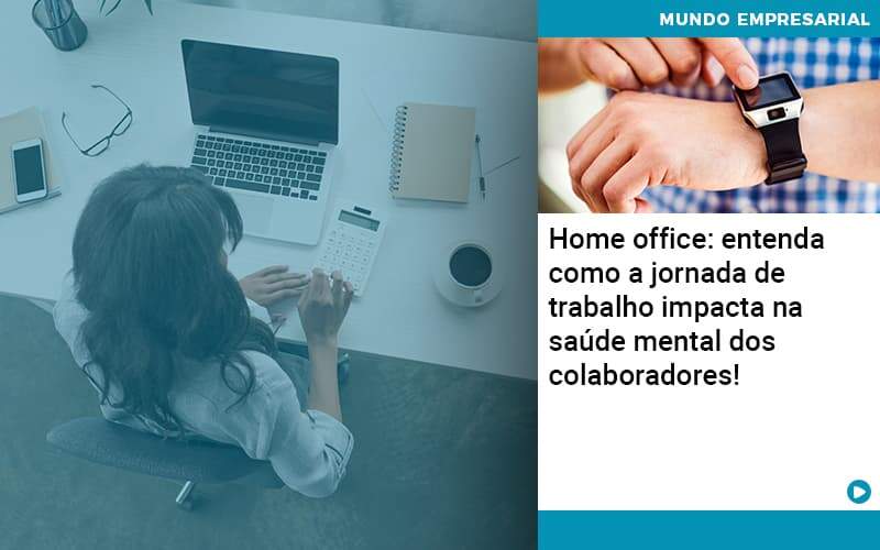 Home Office Entenda Como A Jornada De Trabalho Impacta Na Saude Mental Dos Colaboradores Contabilidade Miller - Miller
