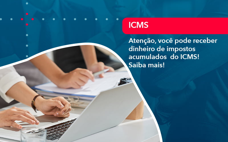 Atencao Voce Pode Receber Dinheiro De Impostos Acumulados Do Icms 1 - Contabilidade Miller