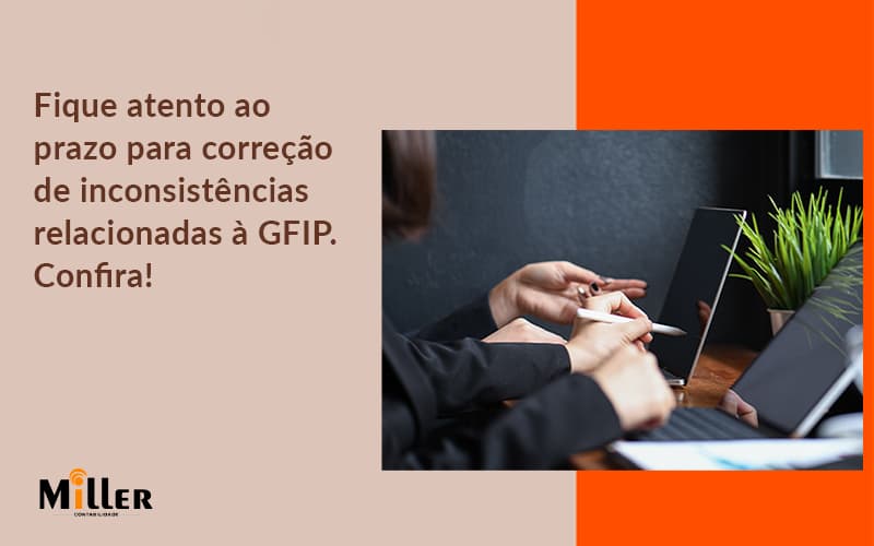 Fique Atento Ao Prazo Para Correção De Inconsistências Relacionadas à Gfip. Confira Contabilidade Miller - Contabilidade Miller