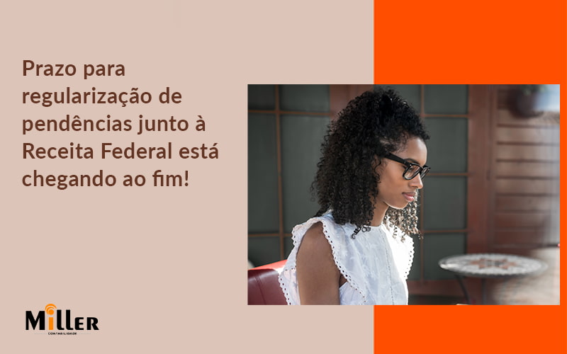 Prazo Para Regularização De Pendências Junto à Receita Federal Está Chegando Ao Fim! Contabilidade Miller - Contabilidade Miller