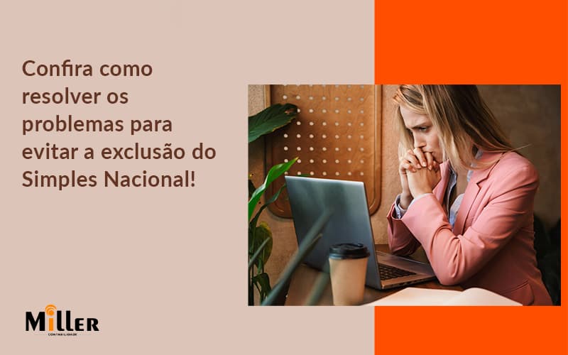 Confira Como Resolver Os Problemas Para Evitar A Exclusão Do Simples Nacional! Contabilidade Miller - Contabilidade Miller